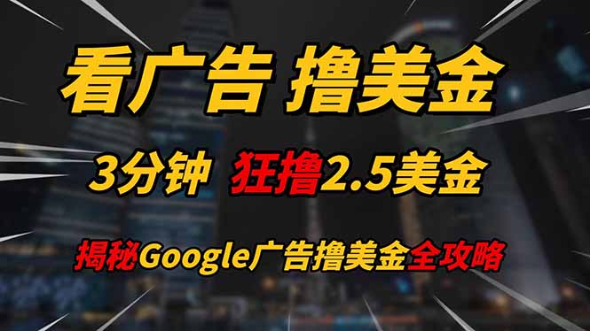 看广告，撸美金！！3分钟赚2.5美金！！日入200美金不是梦！揭秘Google…