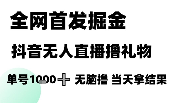 全网首发掘金抖音无人直播撸礼物，单号1k +无脑撸，当天拿结果【揭秘】