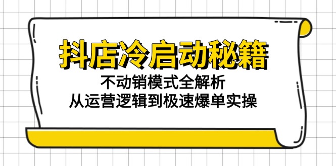 抖店冷启动秘籍：不动销模式全解析，从运营逻辑到极速爆单实操