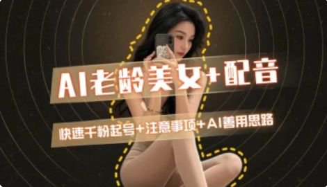 AI老龄美女涨粉+变现_快速千粉起号思路