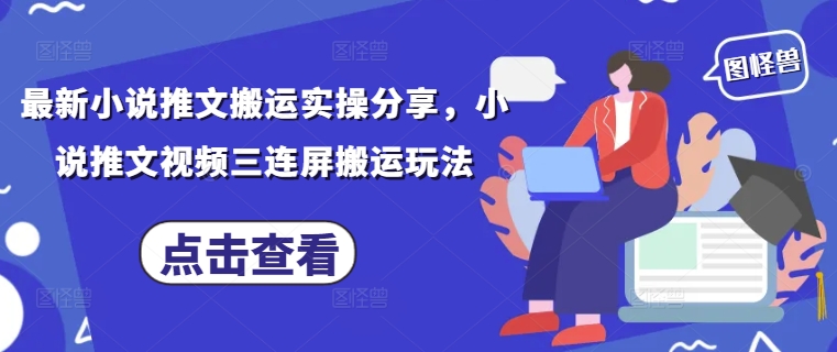 最新小说推文搬运实操分享,小说推文视频三连屏搬运玩法