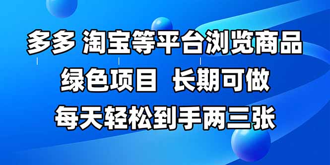 拼多多、淘宝等多平台浏览商品，长期可做，每天轻松到手两三张，有手…